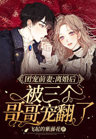 團寵前妻：離婚后被三個哥哥寵翻了