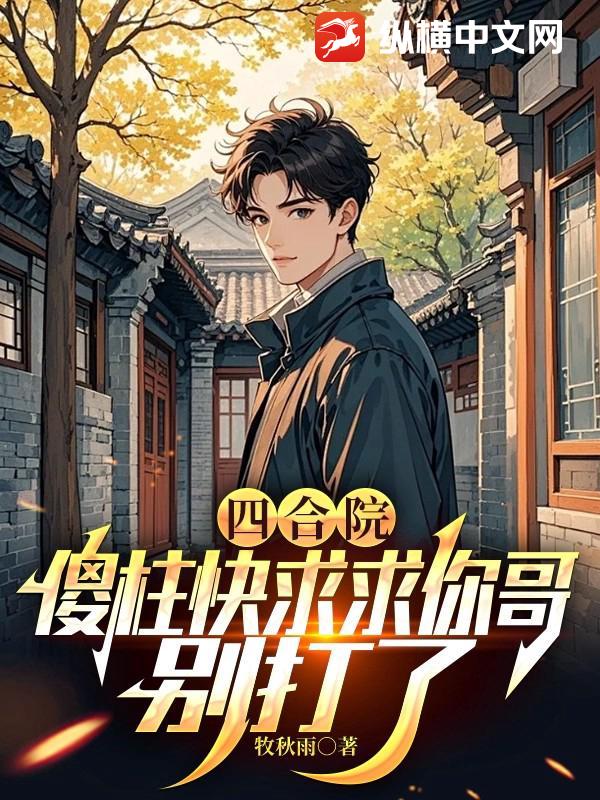 四合院：傻柱快求求你哥，別打了